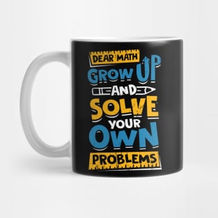 Dear Math Grow Up And Solve Your Own Problems Mug